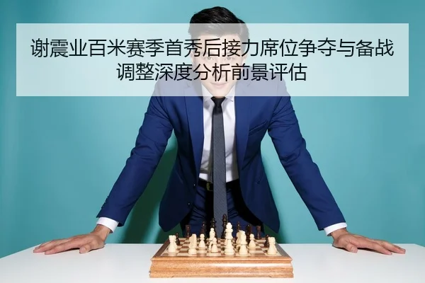 谢震业百米赛季首秀后接力席位争夺与备战调整深度分析前景评估