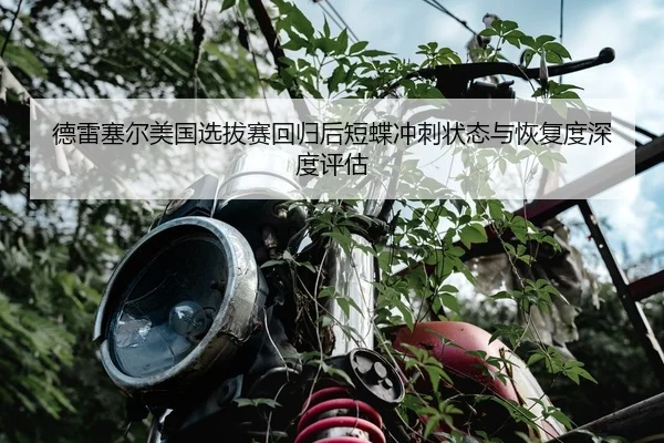 德雷塞尔美国选拔赛回归后短蝶冲刺状态与恢复度深度评估